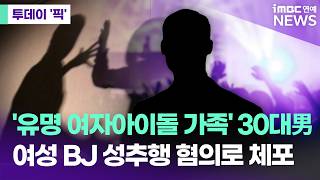 유명 女아이돌 가족, 여성Bj 강제추행 혐의로 체포 투데이 픽Imbc연예뉴스