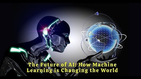 The Future Of Ai How Machine Learning Is Changing The World