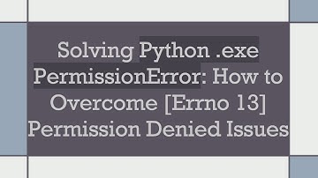 Solving Python .exe PermissionError: How to Overcome [Errno 13] Permission Denied Issues