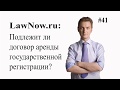 LawNow.ru: Подлежит ли договор аренды государственной регистрации?