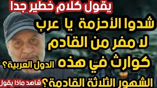 يقول كلام خطير شدوا الأحزمة يا عرب لا مفر من القادم كوارث في هذه الدول العربية الشهور الثلاثة القادم