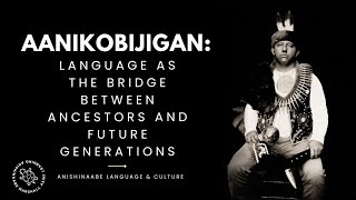 Aanikobijigan: Language as the Bridge Between Ancestors and Future Generations