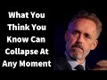 Jordan Peterson ~ What You Think You Know Can Collapse At Any Given Moment