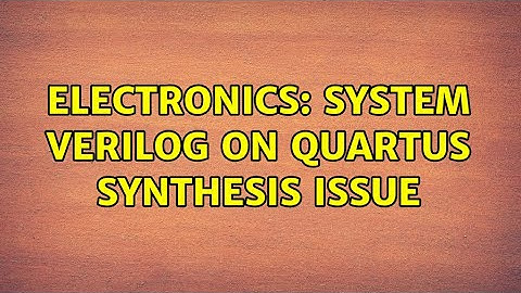 Electronics: System verilog on Quartus synthesis issue (2 Solutions!!)