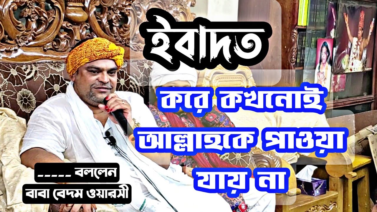 🔹 ইবাদত করে কখনোই আল্লাহকে পাওয়া যায় না। বললেন বাবা বেদম ওয়ারসী।