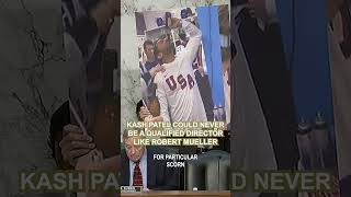 Kash Patel Could Never Be a Qualified Director like Robert Mueller