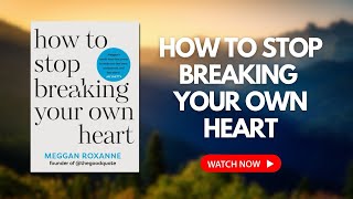 How to Stop Breaking Your Own Heart by Meggan Roxanne | Self-Worth, Healing & Letting Go