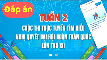 ĐÁP ÁN TUẦN 02 CUỘC THI TRỰC TUYẾN TÌM HIỂU NGHỊ QUYẾT ĐẠI HỘI ĐOÀN TOÀN QUỐC LẦN THỨ XII