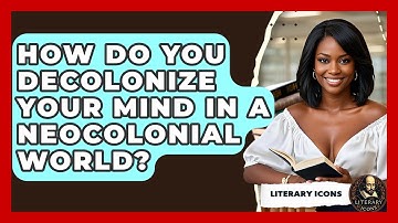 How Do You Decolonize Your Mind In A Neocolonial World? - Literary Icons