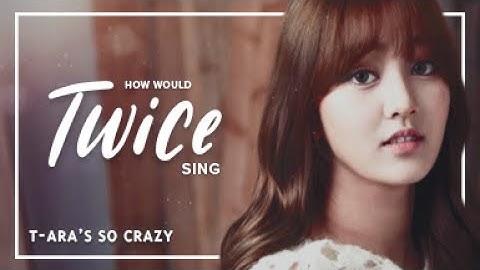 How Would Twice sing T-ARA - So Crazy