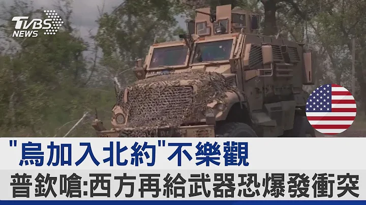 “乌加入北约”不乐观 普钦呛 西方再给武器恐爆发冲突｜TVBS新闻 @tvbsplus - 天天要闻