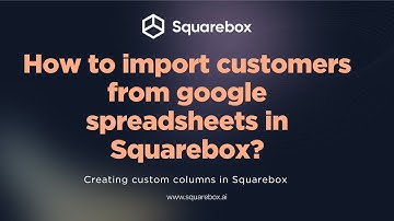How to import customers from a google spreadsheets to Sqaurebox AI ?