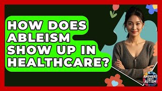 How Does Ableism Show Up In Healthcare? - Answers About Autism