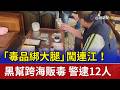 「毒品綁大腿」闖連江！黑幫跨海販毒 警逮12人