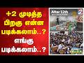 +2 முடித்த பிறகு என்ன படிக்கலாம்..? எங்கு படிக்கலாம்..?