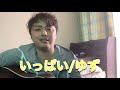 【リクエスト】いっぱい/ゆず 弾き語り