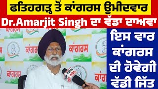 ਫਤਿਹਗੜ੍ਹ ਤੋਂ ਕਾਂਗਰਸ ਉਮੀਦਵਾਰ Dr.Amarjit Singh ਦਾ ਵੱਡਾ ਦਾਅਵਾ,ਇਸ ਵਾਰ ਕਾਂਗਰਸ ਦੀ ਹੋਵੇਗੀ ਵੱਡੀ ਜਿੱਤ