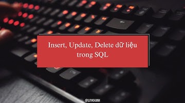 [Khóa học SQL Server cơ bản] - Bài 4: Cách INSERT, UPDATE, DELETE Dữ Liệu trong SQL (2024)