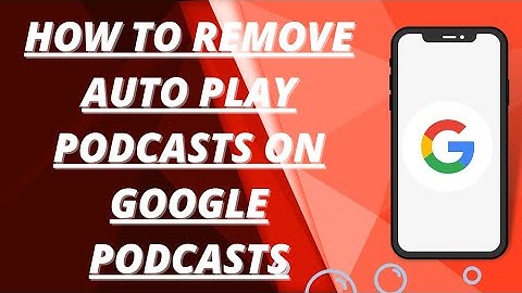 How to remove auto play podcasts from google podcasts