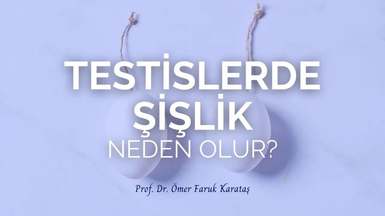 Testislerde Şişlik Neden Olur? - Prof. Dr. Ömer Faruk Karataş