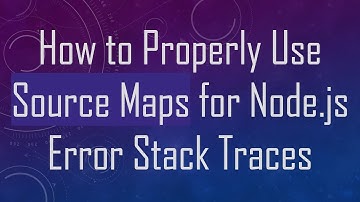 How to Properly Use Source Maps for Node.js Error Stack Traces