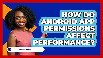 How Do Android App Permissions Affect Performance? - Be App Savvy