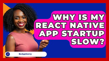 Why Is My React Native App Startup Slow? - Be App Savvy