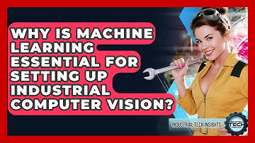 Why Is Machine Learning Essential For Setting Up Industrial Computer Vision?