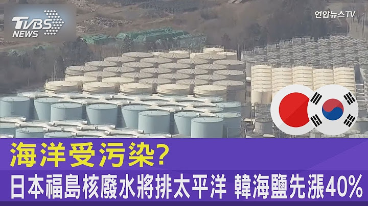 海洋受污染? 日本福島核廢水將排太平洋 韓海鹽先漲40%｜TVBS新聞 - 天天要聞