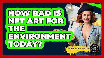 How Bad Is NFT Art For The Environment Today? - Artists Behind the Art