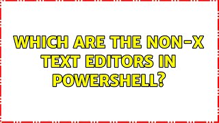 Which are the non-x text editors in Powershell? (5 Solutions!!)