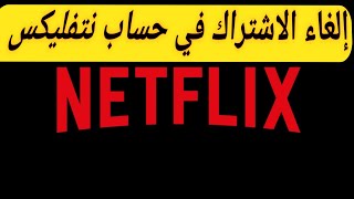 طريقة الغاء الاشتراك فى نتفليكس Netflix