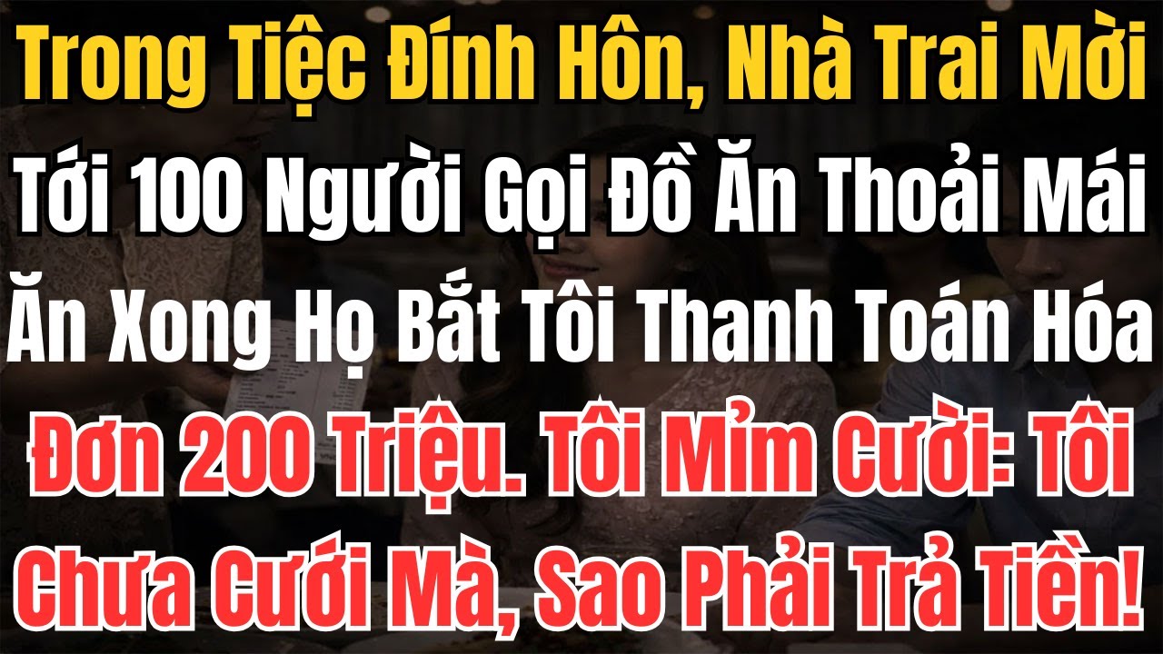 Trong Tiệc Đính Hôn, Nhà Trai Mời Tới 100 Người Gọi Đồ Ăn Thoải Mái Ăn Xong Họ Bắt Tôi Thanh Toán H