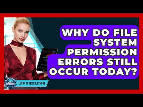 Why Do File System Permission Errors Still Occur Today? - Learn To Troubleshoot
