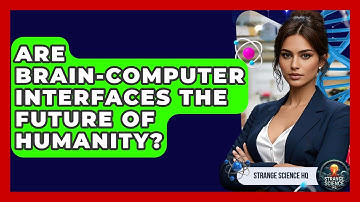 Are Brain-Computer Interfaces The Future Of Humanity? - Strange Science HQ