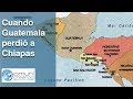 CUANDO GUATEMALA PERDIÓ A CHIAPAS / ANEXIÓN DE CHIAPAS A MÉXICO / HISTORIA