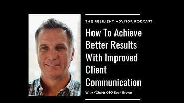 How To Achieve Better Results With Improved Client Communication With YCharts CEO Sean Brown