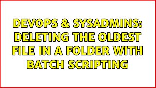 DevOps & SysAdmins: Deleting the oldest file in a folder with batch scripting (3 Solutions!!)