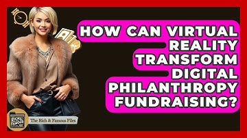 How Can Virtual Reality Transform Digital Philanthropy Fundraising? - The Rich And Famous Files