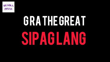 GRA THE GREAT-SIPAG LANG (LYRICS)