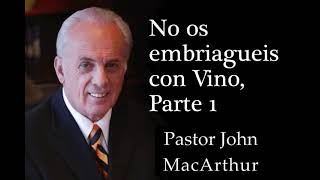 Pastor John MacArthur  No Os Embriaguéis Con Vino, Parte 1