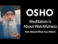Osho meditation is about watchfulness  not about what you watch