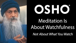 OSHO: Meditation is About Watchfulness  Not About What You Watch