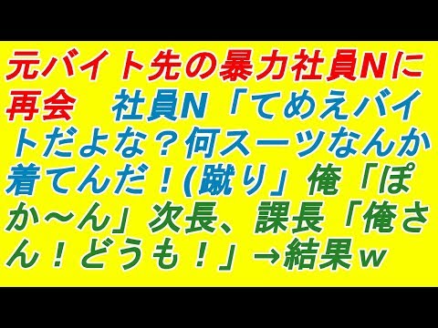 【スカッとする話】【復讐】元バイト先の暴力社員Nに再会　社員N「てめえバイトだよな？何スーツなんか着てんだ！(蹴り」俺「ぽか～ん」次長、課長「俺さん！どうも！」→結果（スカッとスカッと！）