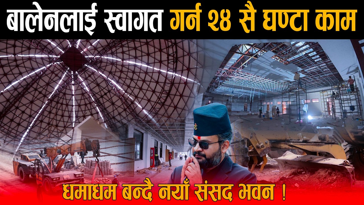 यसरी धमाधम तयार हुँदै नयाँ बिशाल संसद भवन: Balen Shah लाई स्वागत गर्न दिनरात काम - देखियो रोचक दृश्य
