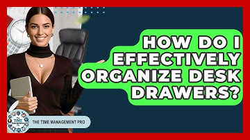 How Do I Effectively Organize Desk Drawers? - The Time Management Pro