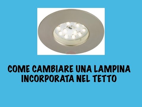 Come cambiare una lampina incorporata nel tetto