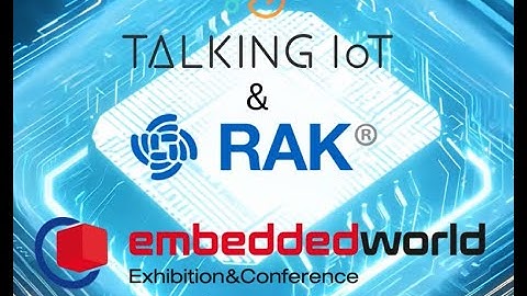 RAK Wireless & Talking IoT at Embedded World 2025