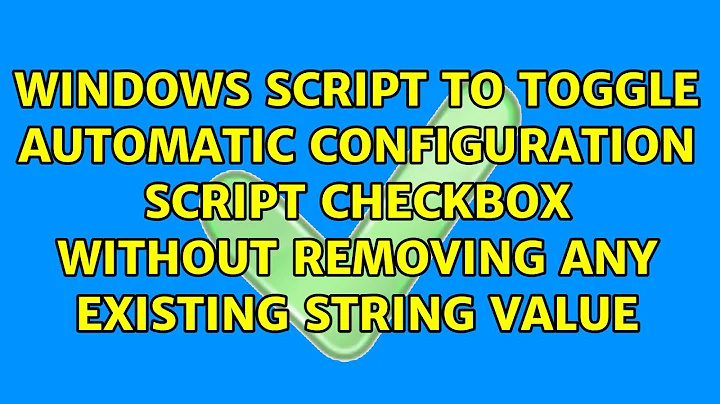 Windows script to toggle automatic configuration script checkbox without removing any existing...