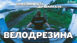 ВЕЛОДРЕЗИНА #2. Очень сложная дорога на Байкал.